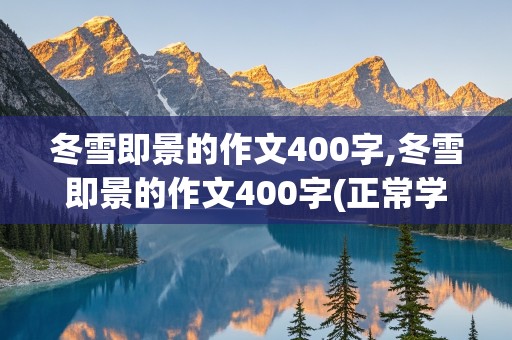 冬雪即景的作文400字,冬雪即景的作文400字(正常学生的标准)