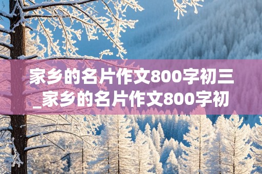 家乡的名片作文800字初三_家乡的名片作文800字初三山东