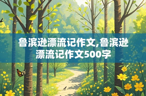 鲁滨逊漂流记作文,鲁滨逊漂流记作文500字