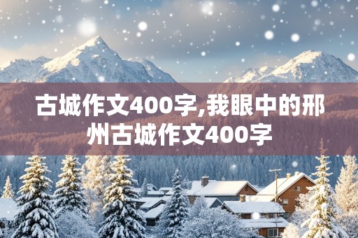 古城作文400字,我眼中的邢州古城作文400字