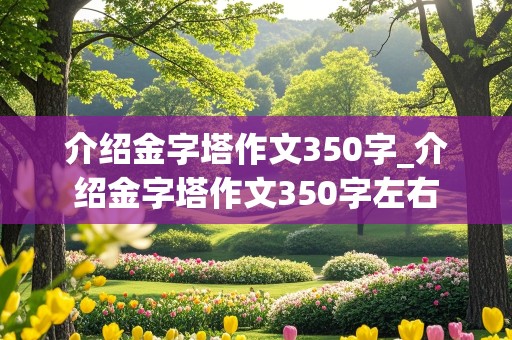 介绍金字塔作文350字_介绍金字塔作文350字左右