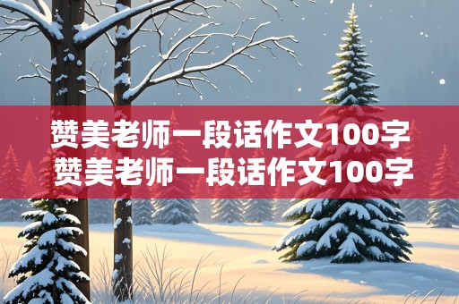 赞美老师一段话作文100字 赞美老师一段话作文100字左右