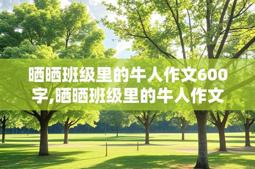 晒晒班级里的牛人作文600字,晒晒班级里的牛人作文500字