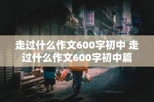 走过什么作文600字初中 走过什么作文600字初中篇