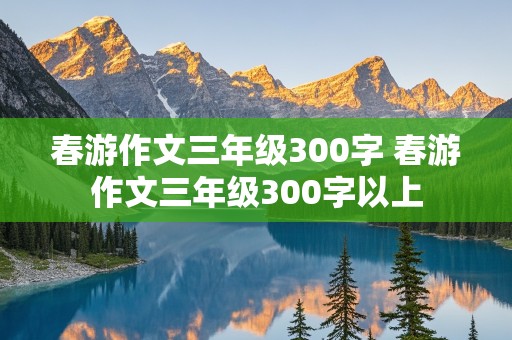 春游作文三年级300字 春游作文三年级300字以上