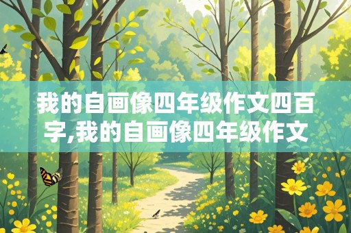 我的自画像四年级作文四百字,我的自画像四年级作文四百字左右