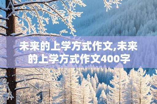 未来的上学方式作文,未来的上学方式作文400字