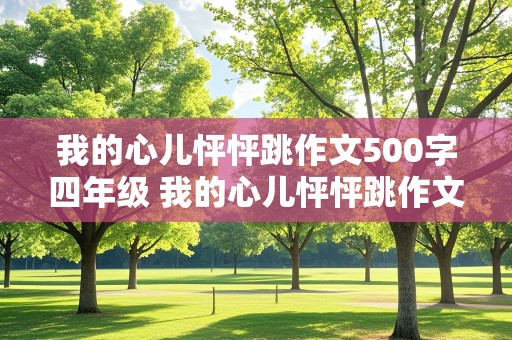 我的心儿怦怦跳作文500字四年级 我的心儿怦怦跳作文500字四年级上册