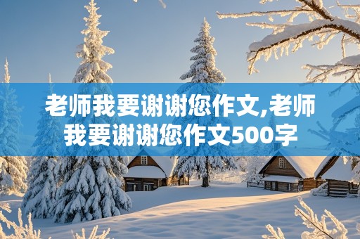 老师我要谢谢您作文,老师我要谢谢您作文500字