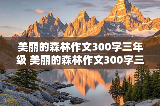 美丽的森林作文300字三年级 美丽的森林作文300字三年级描写桃子味道的作文