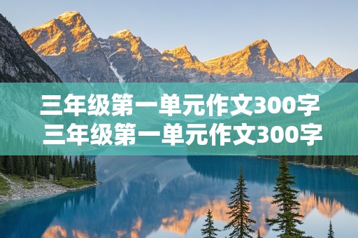 三年级第一单元作文300字 三年级第一单元作文300字上册