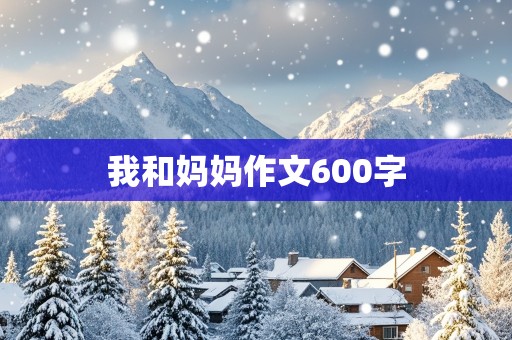 我和妈妈作文600字