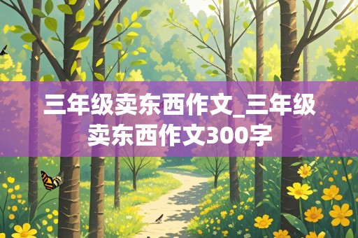 三年级卖东西作文_三年级卖东西作文300字