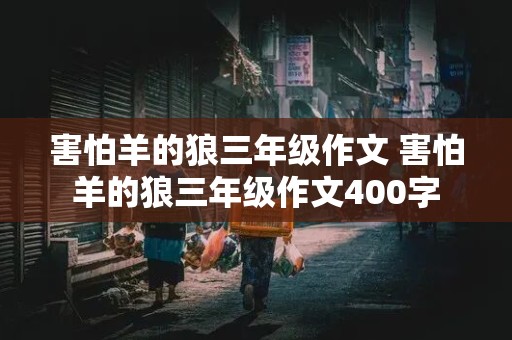 害怕羊的狼三年级作文 害怕羊的狼三年级作文400字