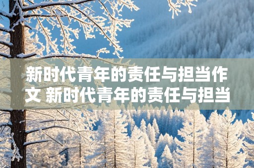 新时代青年的责任与担当作文 新时代青年的责任与担当作文1000字