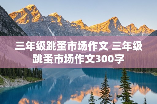 三年级跳蚤市场作文 三年级跳蚤市场作文300字