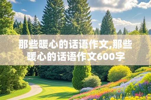 那些暖心的话语作文,那些暖心的话语作文600字