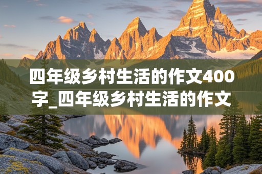 四年级乡村生活的作文400字_四年级乡村生活的作文400字优