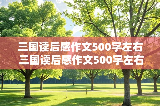 三国读后感作文500字左右 三国读后感作文500字左右免费