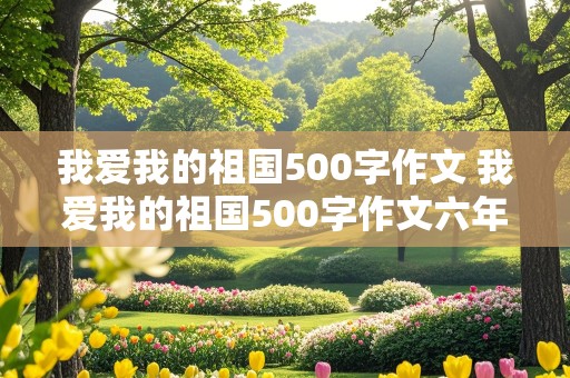 我爱我的祖国500字作文 我爱我的祖国500字作文六年级