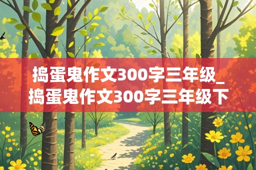 捣蛋鬼作文300字三年级_捣蛋鬼作文300字三年级下册