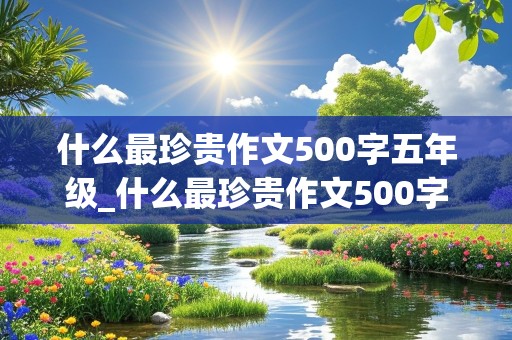 什么最珍贵作文500字五年级_什么最珍贵作文500字五年级上册