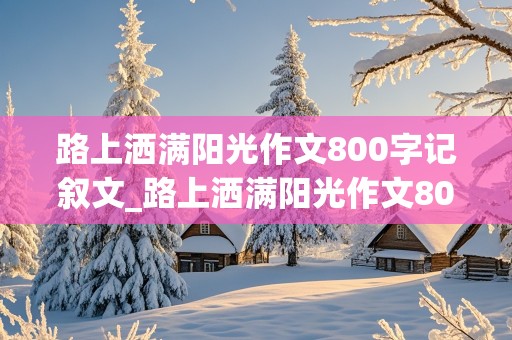 路上洒满阳光作文800字记叙文_路上洒满阳光作文800字记叙文友谊的意思