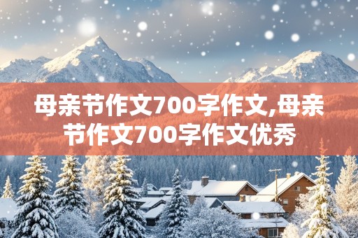 母亲节作文700字作文,母亲节作文700字作文优秀