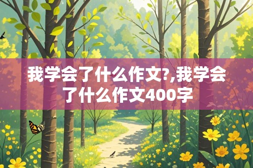 我学会了什么作文?,我学会了什么作文400字