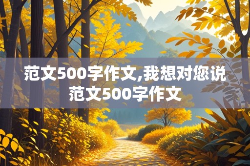 范文500字作文,我想对您说范文500字作文