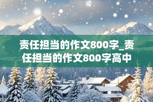 责任担当的作文800字_责任担当的作文800字高中