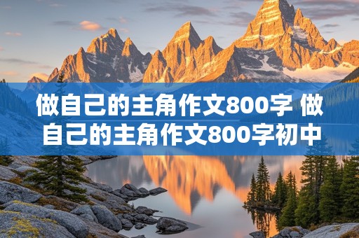 做自己的主角作文800字 做自己的主角作文800字初中