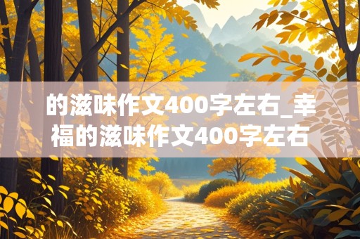 的滋味作文400字左右_幸福的滋味作文400字左右