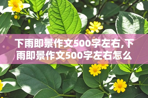 下雨即景作文500字左右,下雨即景作文500字左右怎么写