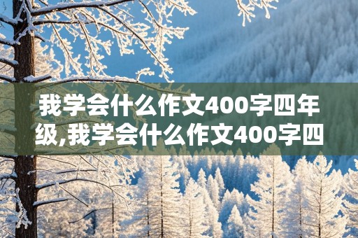 我学会什么作文400字四年级,我学会什么作文400字四年级骑自行车