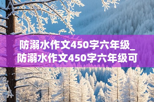 防溺水作文450字六年级_防溺水作文450字六年级可以直接摘抄