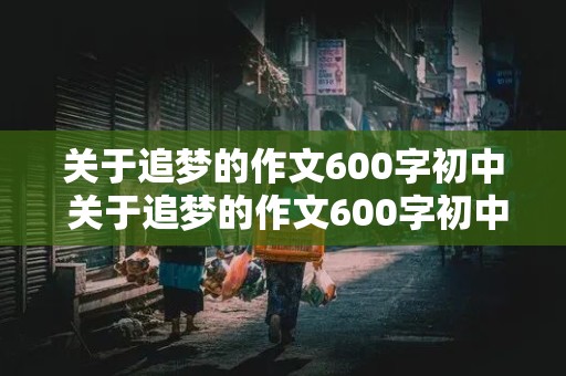 关于追梦的作文600字初中 关于追梦的作文600字初中有旁批