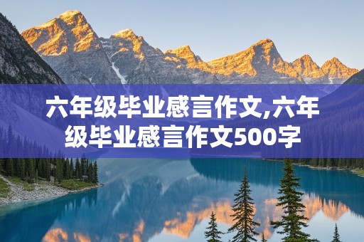 六年级毕业感言作文,六年级毕业感言作文500字