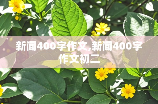 新闻400字作文,新闻400字作文初二