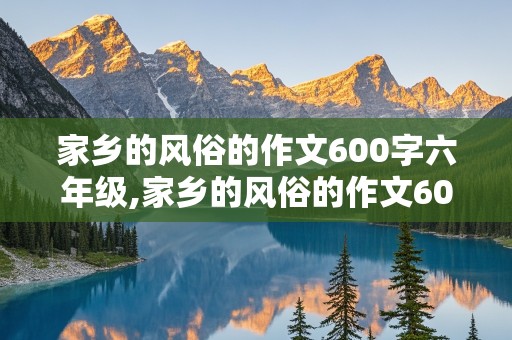 家乡的风俗的作文600字六年级,家乡的风俗的作文600字六年级端午节