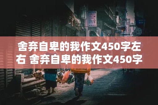 舍弃自卑的我作文450字左右 舍弃自卑的我作文450字左右六年级