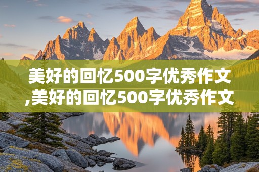 美好的回忆500字优秀作文,美好的回忆500字优秀作文六年级