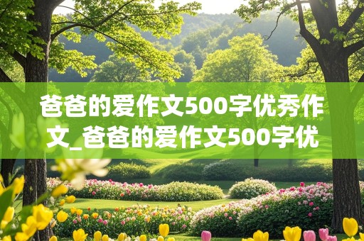 爸爸的爱作文500字优秀作文_爸爸的爱作文500字优秀作文六年级