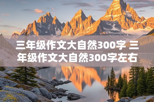 三年级作文大自然300字 三年级作文大自然300字左右