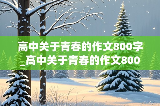 高中关于青春的作文800字_高中关于青春的作文800字议论文