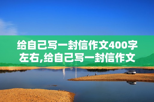 给自己写一封信作文400字左右,给自己写一封信作文400字左右大全