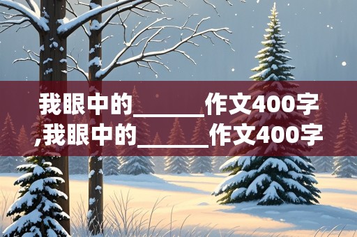 我眼中的______作文400字,我眼中的______作文400字植物