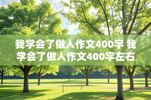 我学会了做人作文400字 我学会了做人作文400字左右