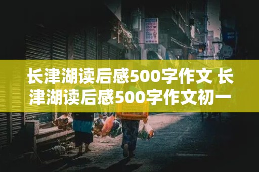 长津湖读后感500字作文 长津湖读后感500字作文初一