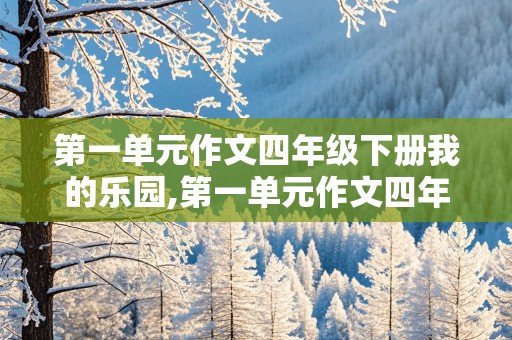 第一单元作文四年级下册我的乐园,第一单元作文四年级下册我的乐园提纲